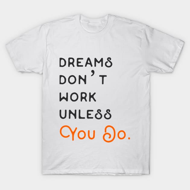 DREAMS DON'T WORK UNLESS YOU DO. T-Shirt by Bushleague